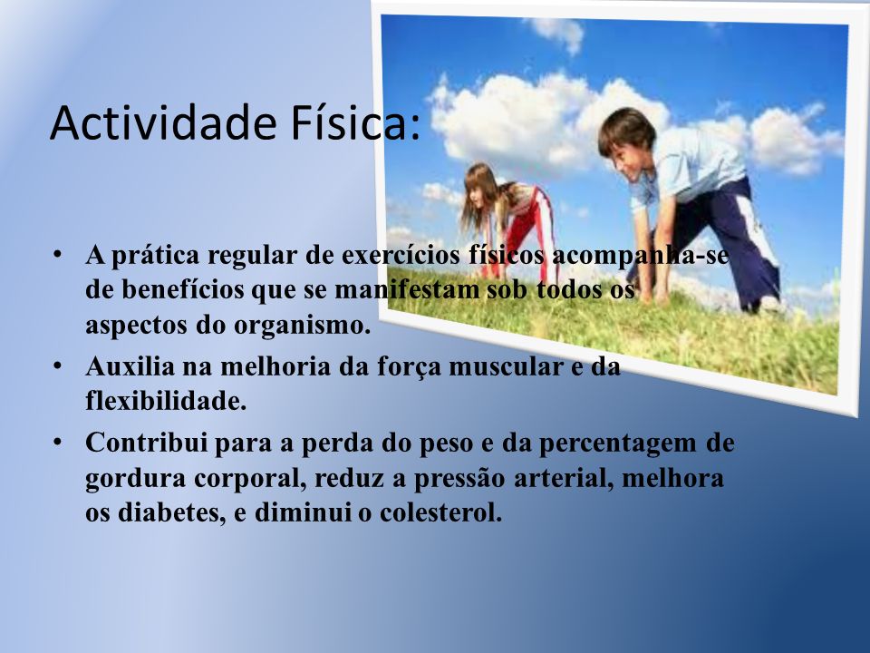 Actividade Física: A prática regular de exercícios físicos acompanha-se de benefícios que se manifestam sob todos os aspectos do organismo.