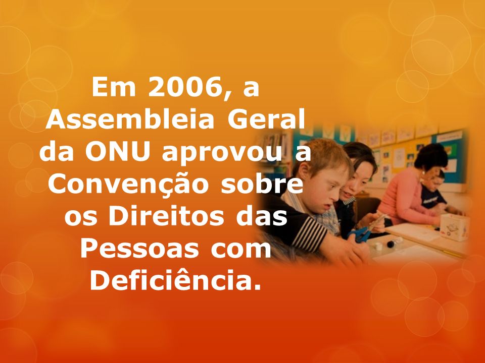 Em 2006, a Assembleia Geral da ONU aprovou a Convenção sobre os Direitos das Pessoas com Deficiência.
