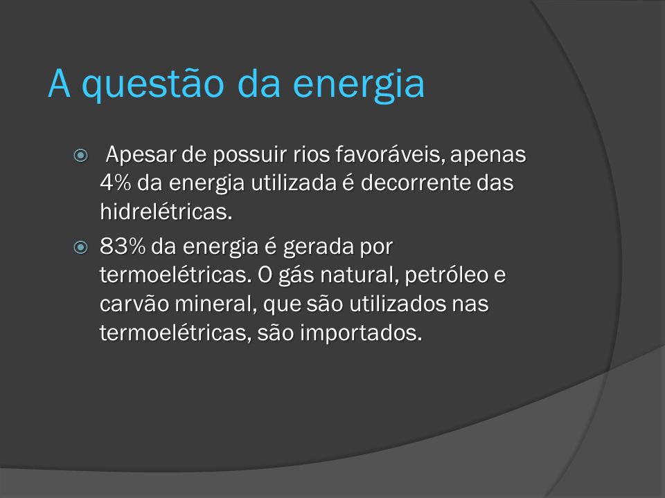 A questão da energia Apesar de possuir rios favoráveis, apenas 4% da energia utilizada é decorrente das hidrelétricas.