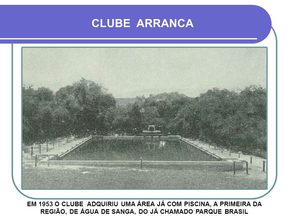 CLUBE ARRANCA EM 1953 O CLUBE ADQUIRIU UMA ÁREA JÁ COM PISCINA, A PRIMEIRA DA REGIÃO, DE ÁGUA DE SANGA, DO JÁ CHAMADO PARQUE BRASIL.