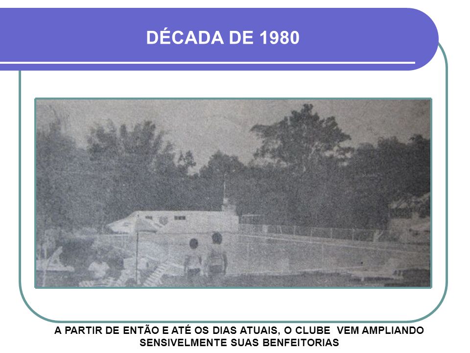 DÉCADA DE 1980 A PARTIR DE ENTÃO E ATÉ OS DIAS ATUAIS, O CLUBE VEM AMPLIANDO SENSIVELMENTE SUAS BENFEITORIAS.