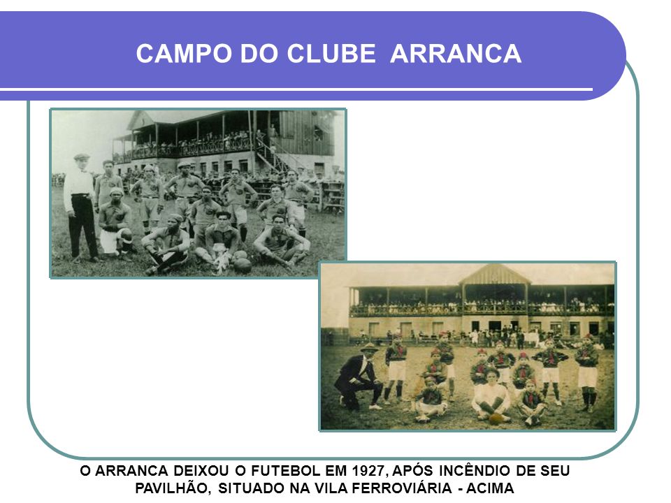 CAMPO DO CLUBE ARRANCA O ARRANCA DEIXOU O FUTEBOL EM 1927, APÓS INCÊNDIO DE SEU PAVILHÃO, SITUADO NA VILA FERROVIÁRIA - ACIMA.
