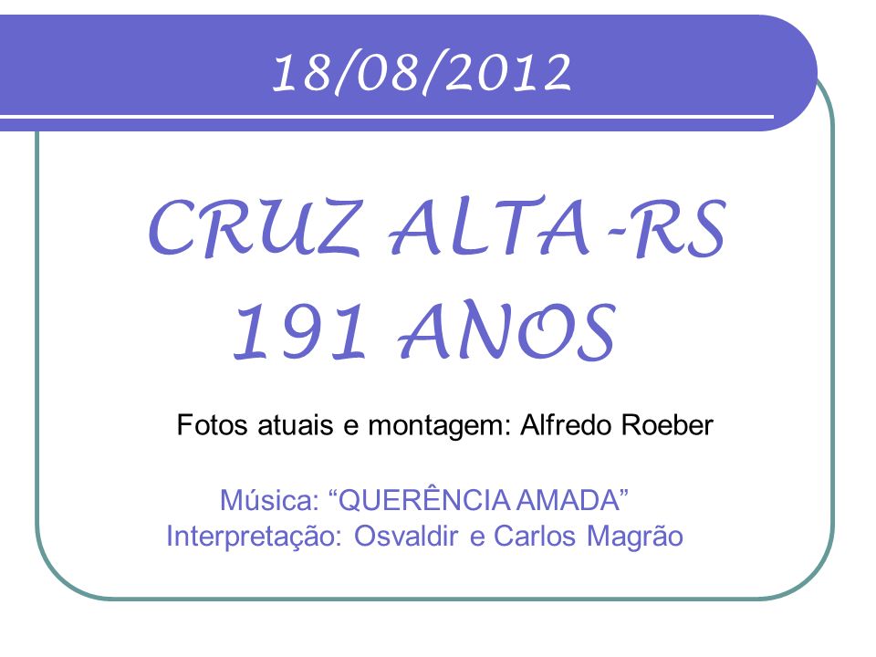 18/08/2012 CRUZ ALTA-RS. 191 ANOS. Fotos atuais e montagem: Alfredo Roeber.