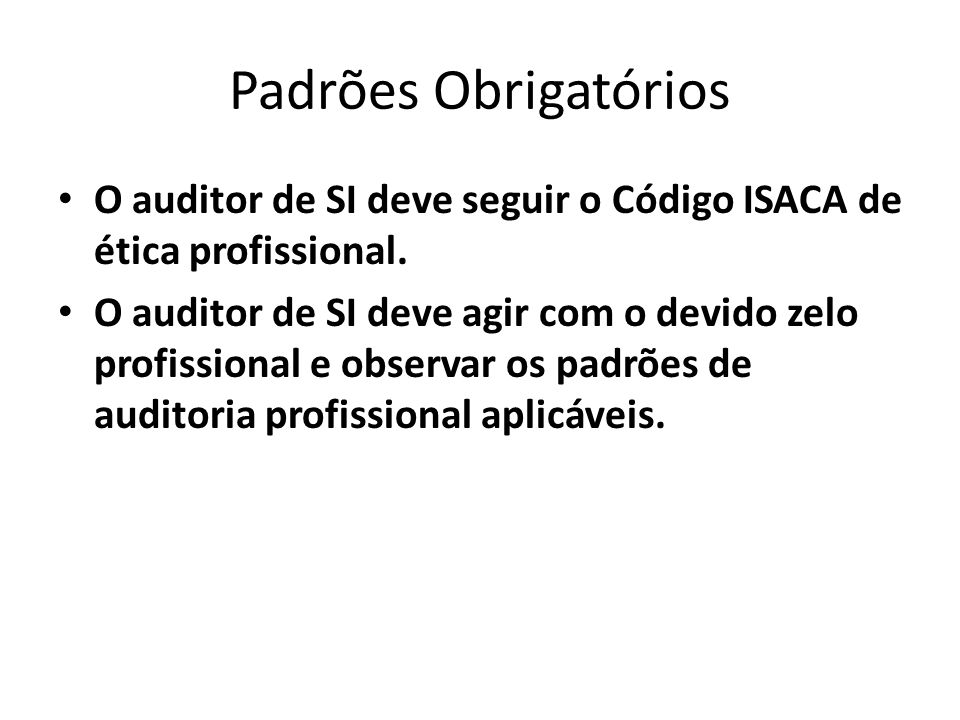 Padrões Obrigatórios O auditor de SI deve seguir o Código ISACA de ética profissional.