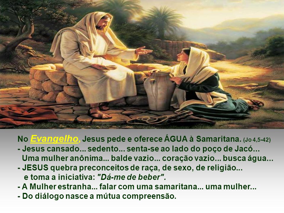 No Evangelho, Jesus pede e oferece ÁGUA à Samaritana. (Jo 4,5-42)