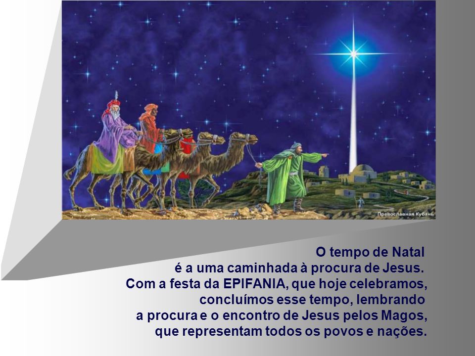 O tempo de Natal é a uma caminhada à procura de Jesus. Com a festa da EPIFANIA, que hoje celebramos,