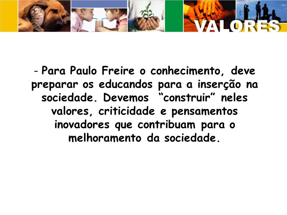 Para Paulo Freire o conhecimento, deve preparar os educandos para a inserção na sociedade.