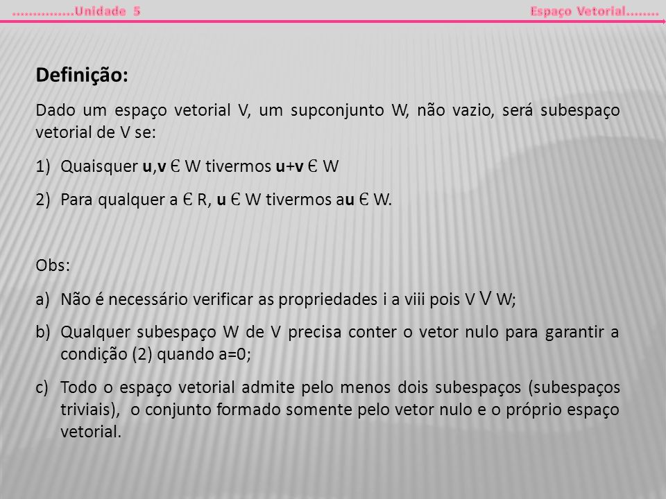 Definição: Dado um espaço vetorial V, um supconjunto W, não vazio, será subespaço vetorial de V se: