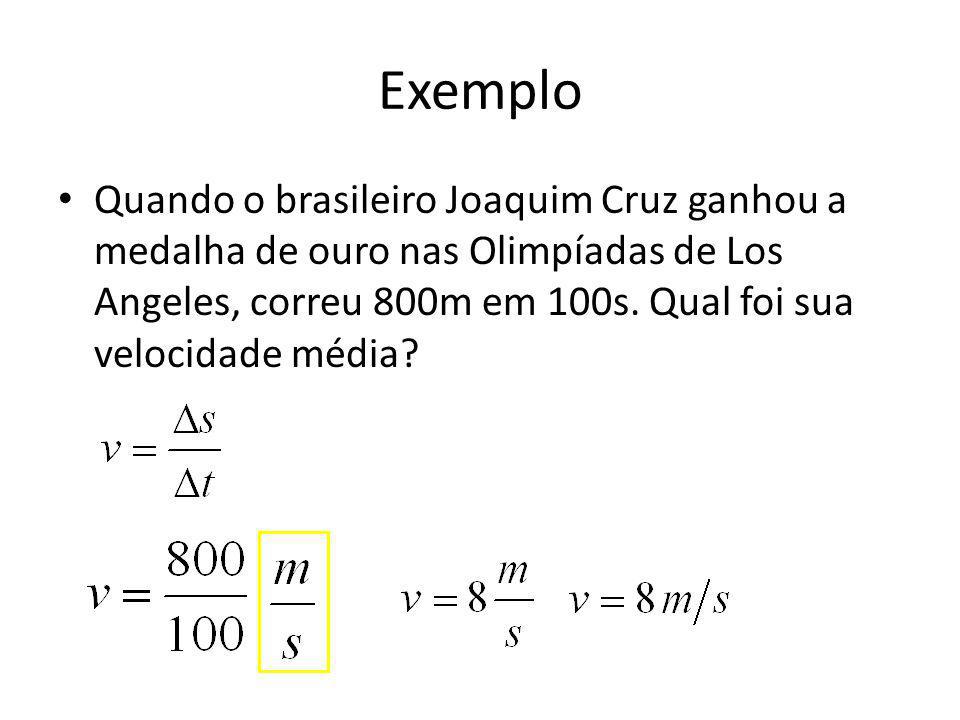 Exemplo Quando o brasileiro Joaquim Cruz ganhou a medalha de ouro nas Olimpíadas de Los Angeles, correu 800m em 100s.