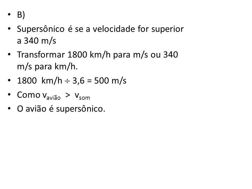 B) Supersônico é se a velocidade for superior a 340 m/s. Transformar 1800 km/h para m/s ou 340 m/s para km/h.