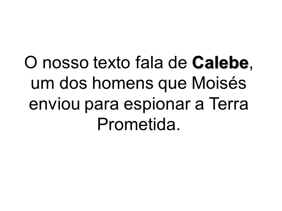 O nosso texto fala de Calebe, um dos homens que Moisés enviou para espionar a Terra Prometida.