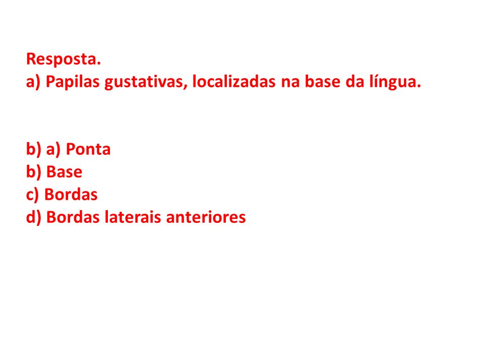 Resposta. a) Papilas gustativas, localizadas na base da língua. b) a) Ponta. b) Base. c) Bordas.