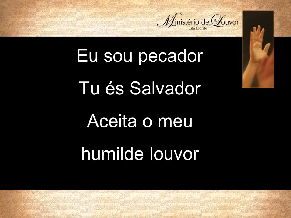 Eu sou pecador Tu és Salvador Aceita o meu humilde louvor