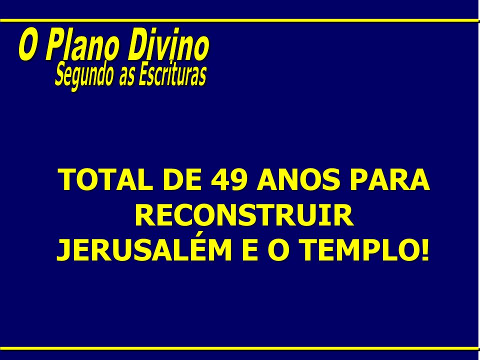 TOTAL DE 49 ANOS PARA RECONSTRUIR JERUSALÉM E O TEMPLO!