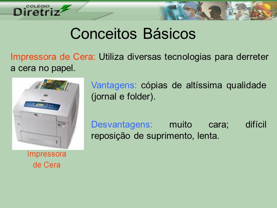 Conceitos Básicos Impressora de Cera: Utiliza diversas tecnologias para derreter a cera no papel.