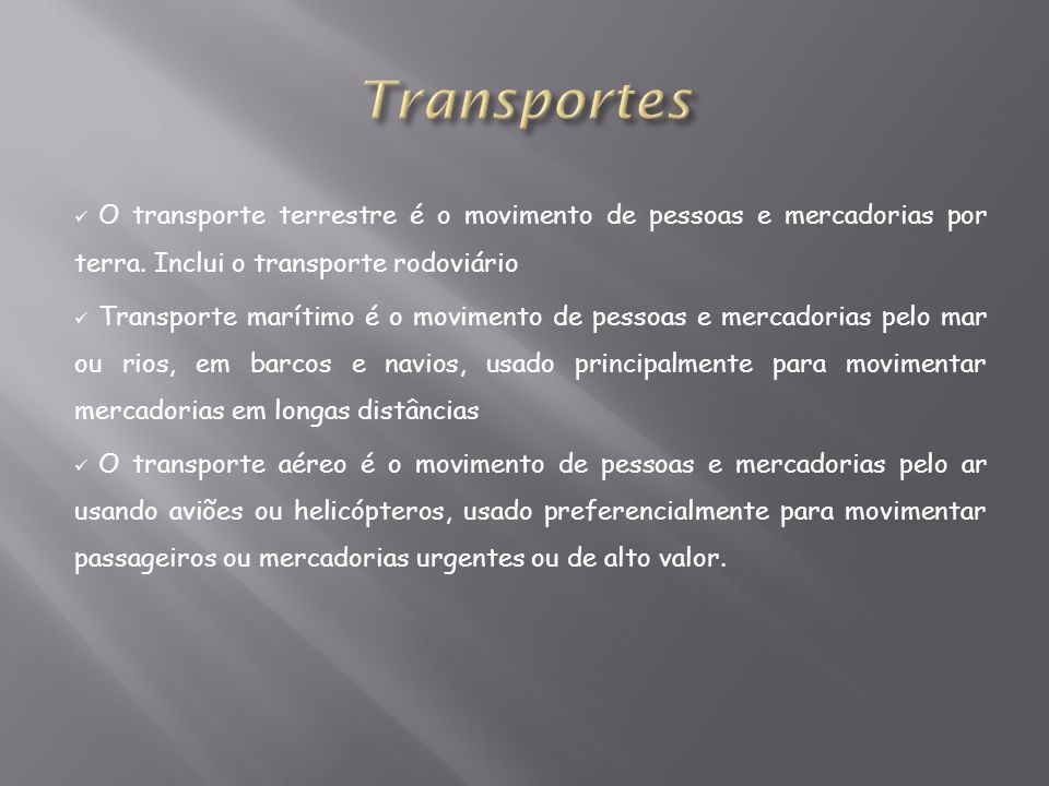 Transportes O transporte terrestre é o movimento de pessoas e mercadorias por terra. Inclui o transporte rodoviário.