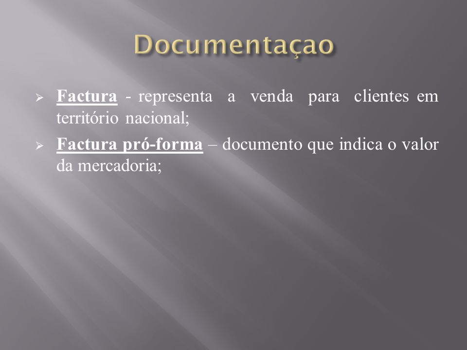 Documentaçao Factura - representa a venda para clientes em território nacional; Factura pró-forma – documento que indica o valor da mercadoria;