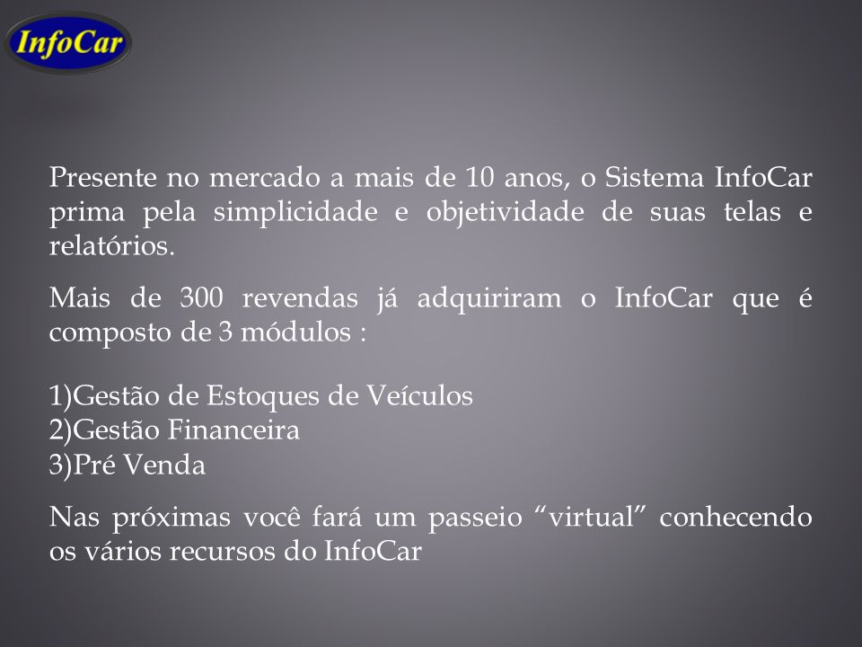 Presente no mercado a mais de 10 anos, o Sistema InfoCar prima pela simplicidade e objetividade de suas telas e relatórios.