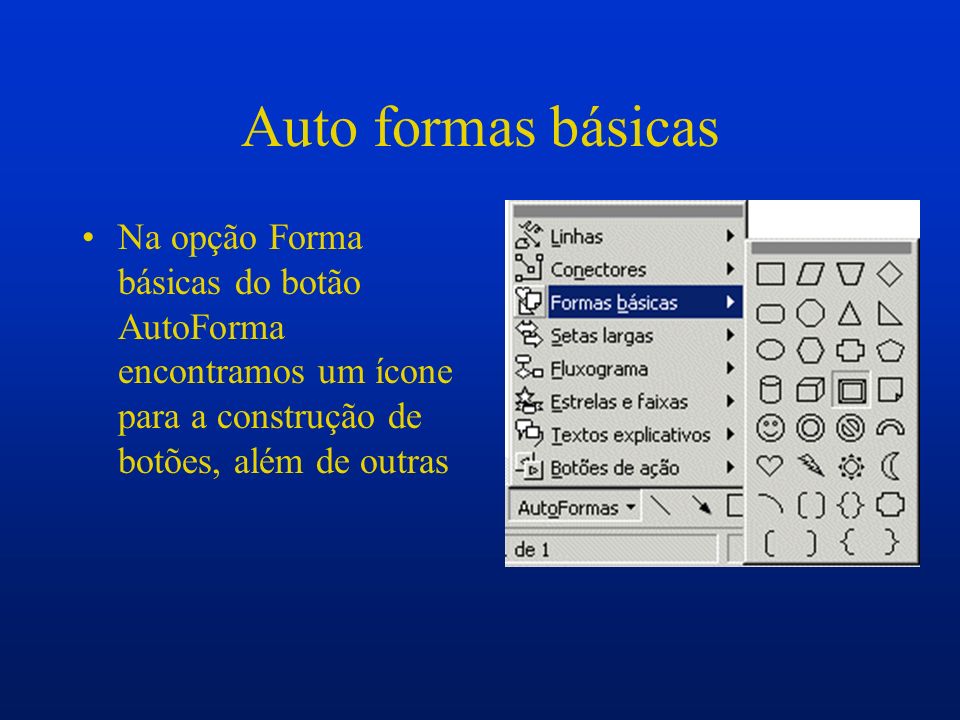 Auto formas básicas Na opção Forma básicas do botão AutoForma encontramos um ícone para a construção de botões, além de outras.