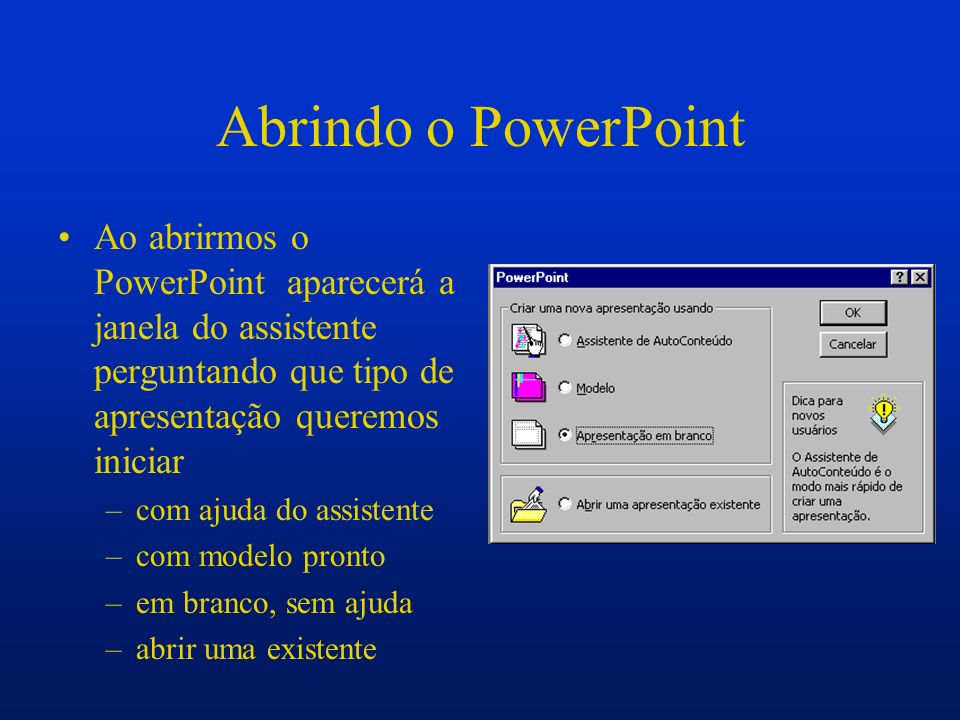 Abrindo o PowerPoint Ao abrirmos o PowerPoint aparecerá a janela do assistente perguntando que tipo de apresentação queremos iniciar.