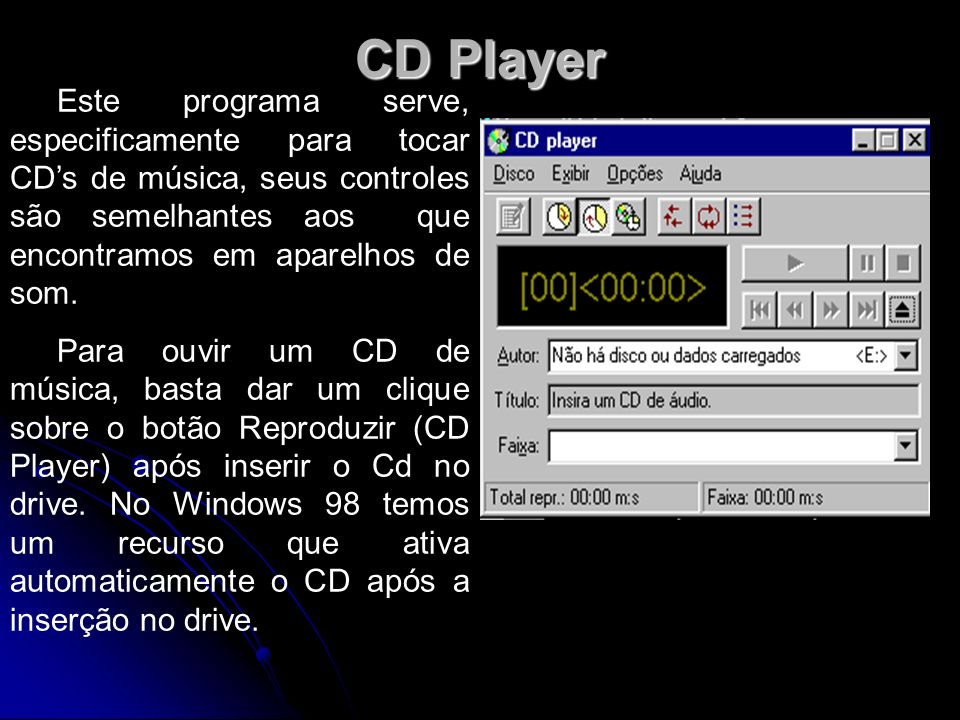 CD Player Este programa serve, especificamente para tocar CD’s de música, seus controles são semelhantes aos que encontramos em aparelhos de som.