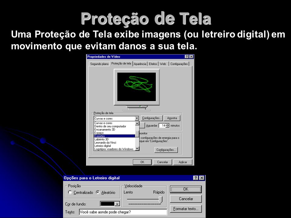 Proteção de Tela Uma Proteção de Tela exibe imagens (ou letreiro digital) em movimento que evitam danos a sua tela.