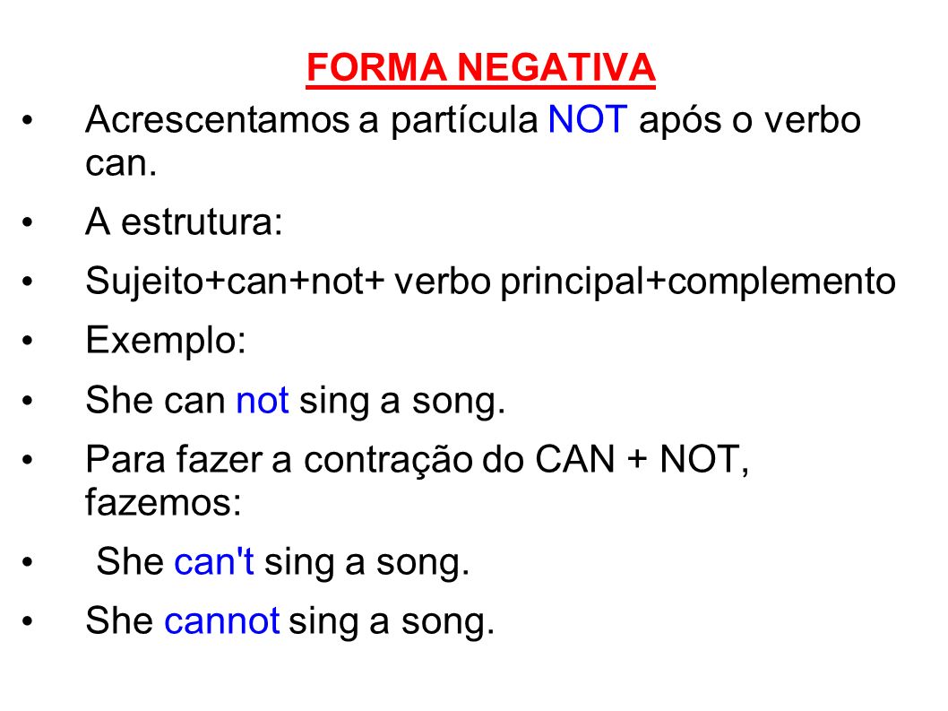 FORMA NEGATIVA Acrescentamos a partícula NOT após o verbo can. A estrutura: Sujeito+can+not+ verbo principal+complemento.