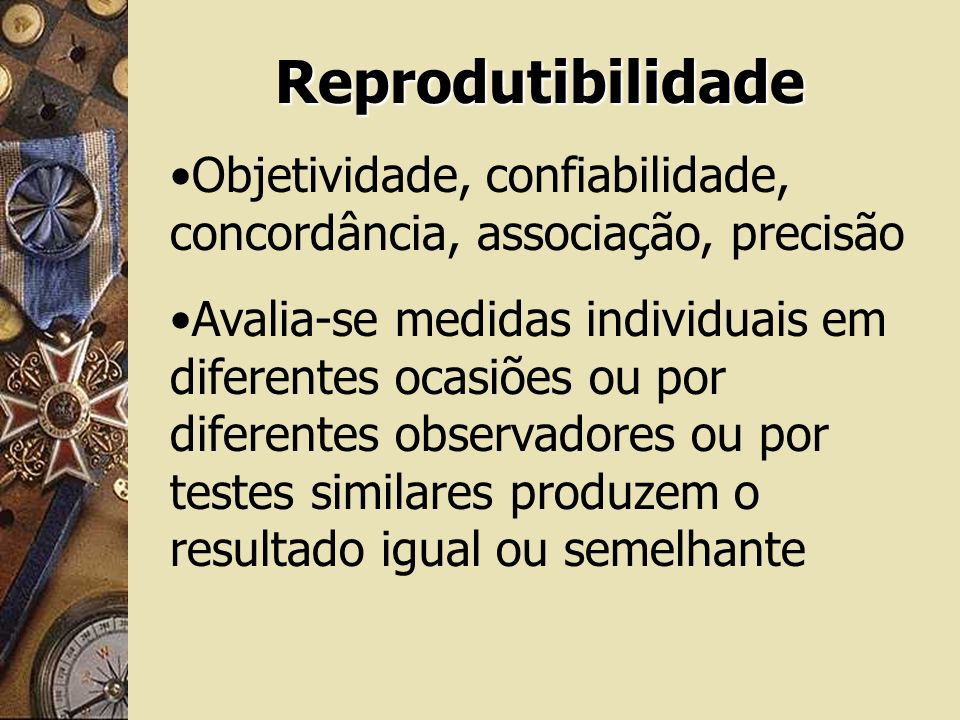 Reprodutibilidade Objetividade, confiabilidade, concordância, associação, precisão.
