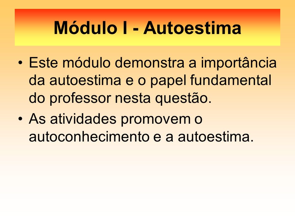 Módulo I - Autoestima Este módulo demonstra a importância da autoestima e o papel fundamental do professor nesta questão.