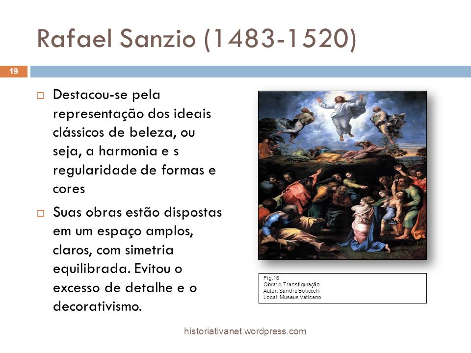 Rafael Sanzio ( ) Destacou-se pela representação dos ideais clássicos de beleza, ou seja, a harmonia e s regularidade de formas e cores.