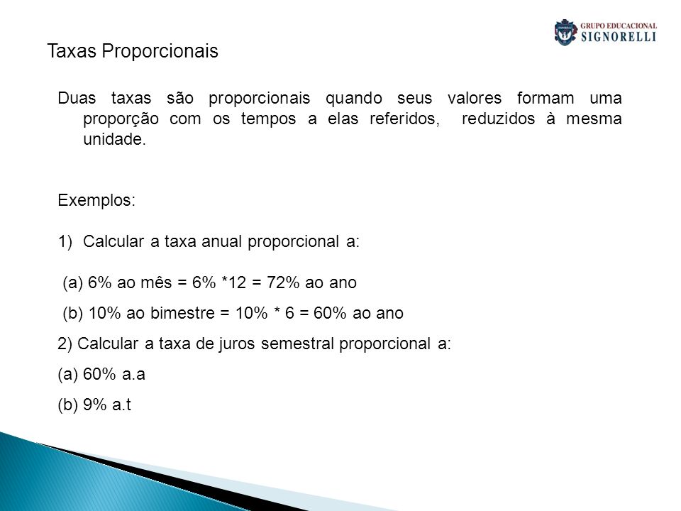 Taxas Proporcionais Duas taxas são proporcionais quando seus valores formam uma proporção com os tempos a elas referidos, reduzidos à mesma unidade.