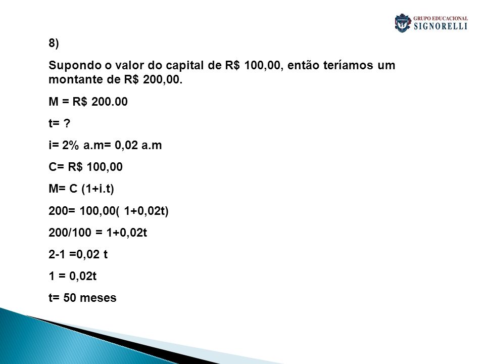 8) Supondo o valor do capital de R$ 100,00, então teríamos um montante de R$ 200,00. M = R$