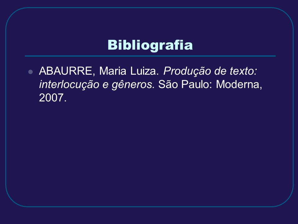 Bibliografia ABAURRE, Maria Luiza. Produção de texto: interlocução e gêneros.