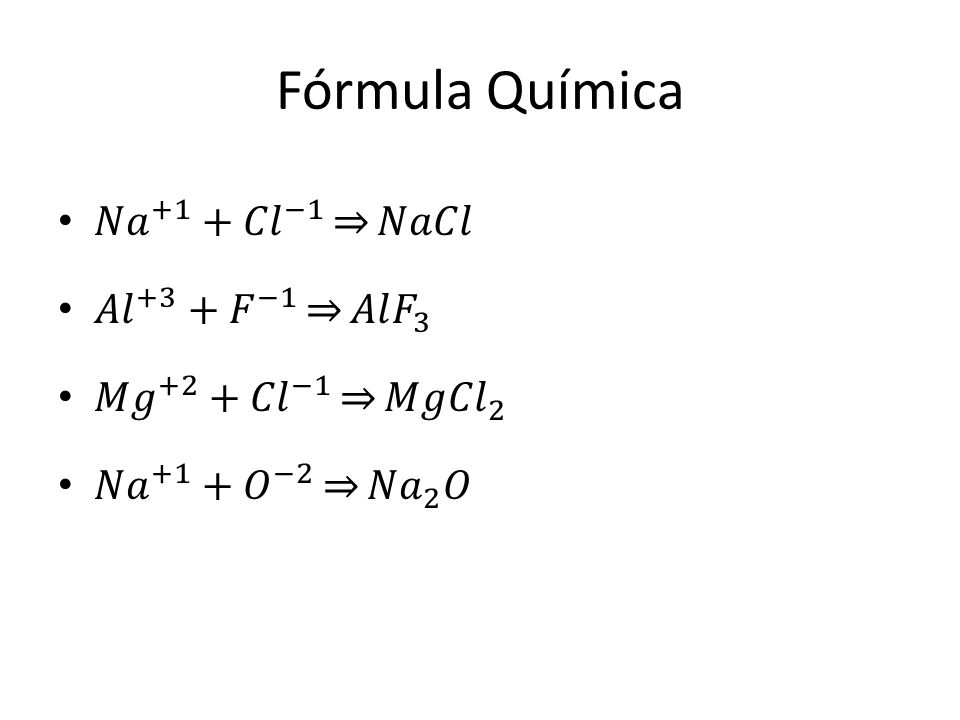 Fórmula Química 𝑁𝑎 +1 + 𝐶𝑙 −1 𝑁𝑎𝐶𝑙 𝐴𝑙 +3 + 𝐹 −1 𝐴𝑙 𝐹 3