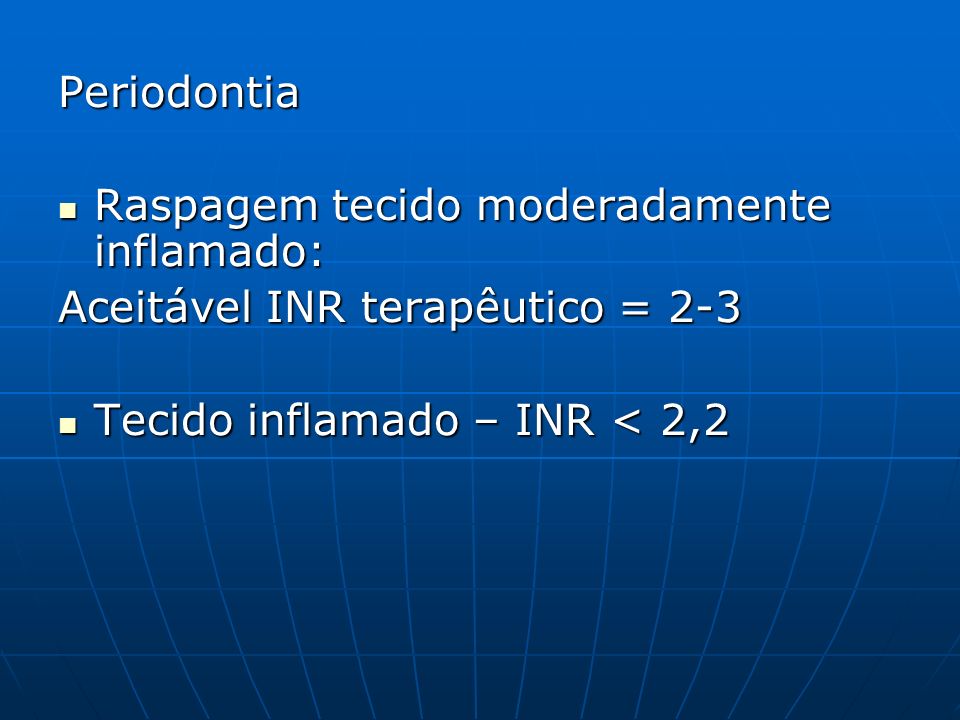 Periodontia Raspagem tecido moderadamente inflamado: Aceitável INR terapêutico = 2-3.