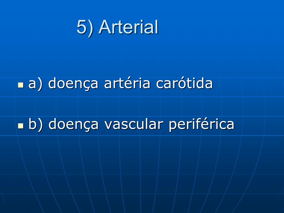 5) Arterial a) doença artéria carótida b) doença vascular periférica