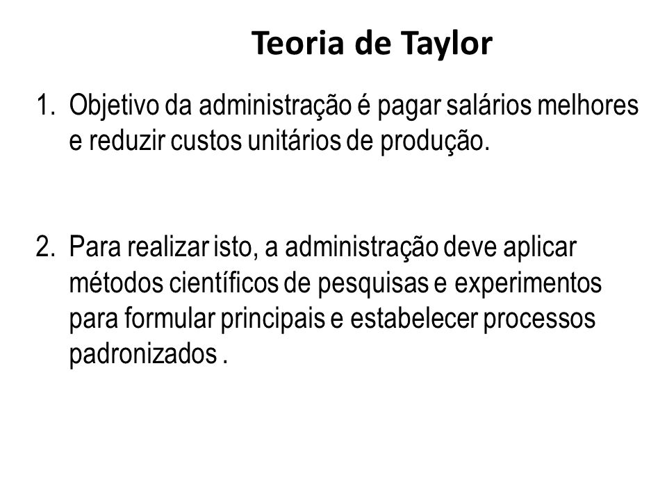 Teoria de Taylor Objetivo da administração é pagar salários melhores e reduzir custos unitários de produção.