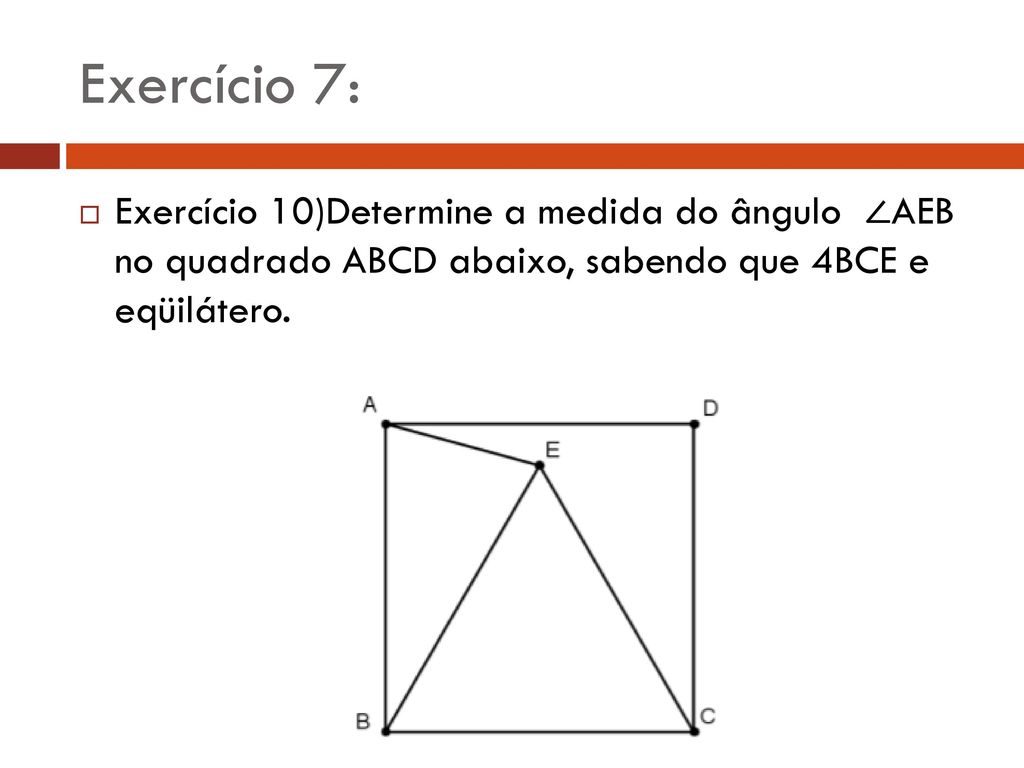 Exercício 7: Exercício 10)Determine a medida do ângulo ∠AEB no quadrado ABCD abaixo, sabendo que 4BCE e eqüilátero.
