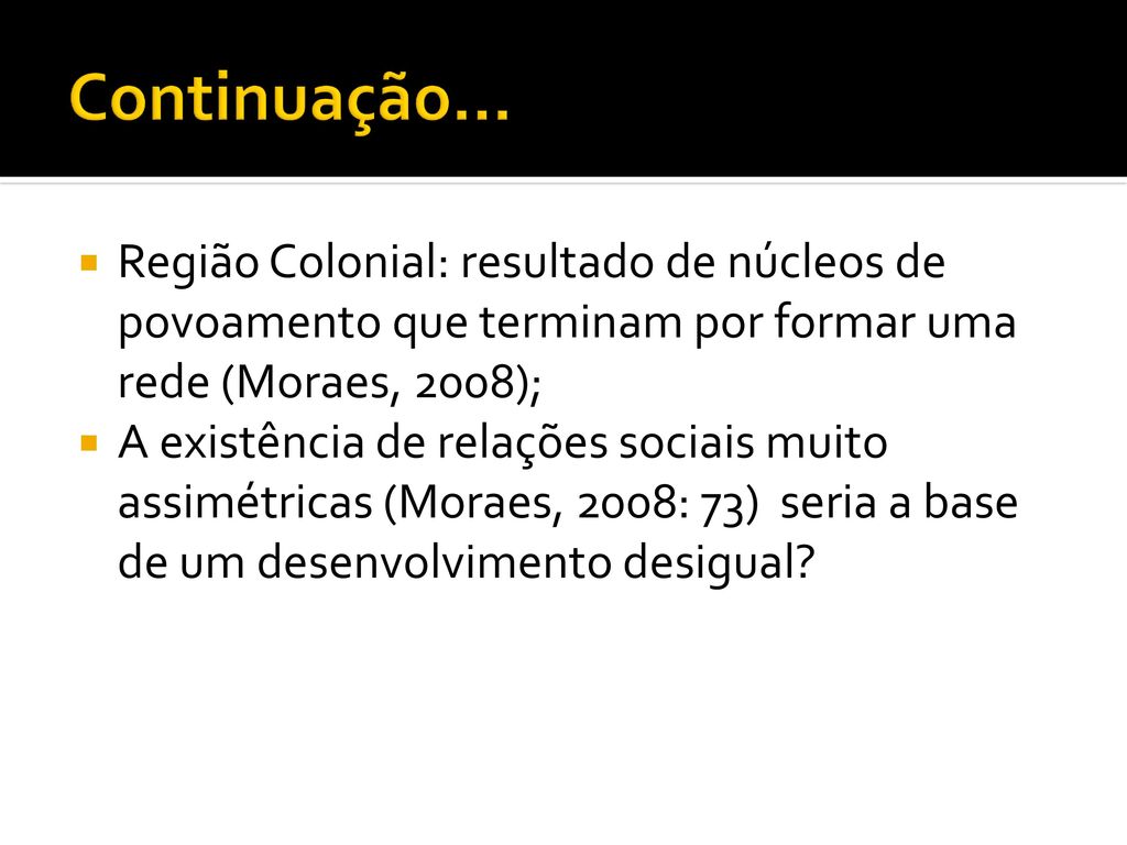 Continuação... Região Colonial: resultado de núcleos de povoamento que terminam por formar uma rede (Moraes, 2008);