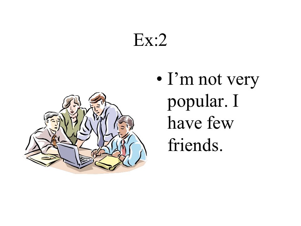 Ex:2 I’m not very popular. I have few friends.