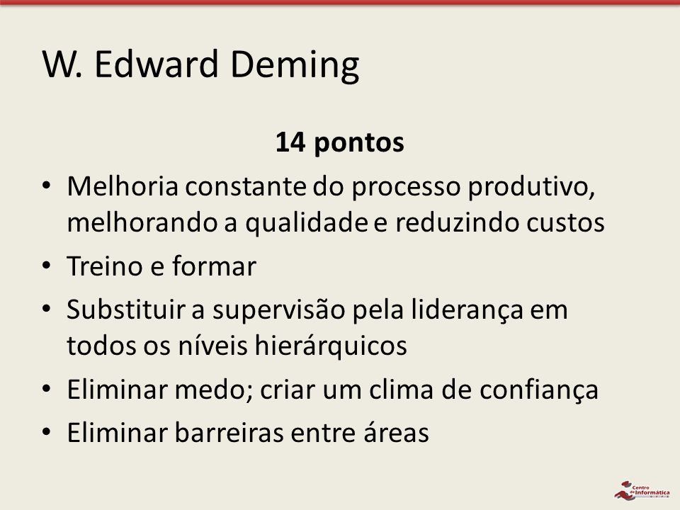 W. Edward Deming 14 pontos. Melhoria constante do processo produtivo, melhorando a qualidade e reduzindo custos.