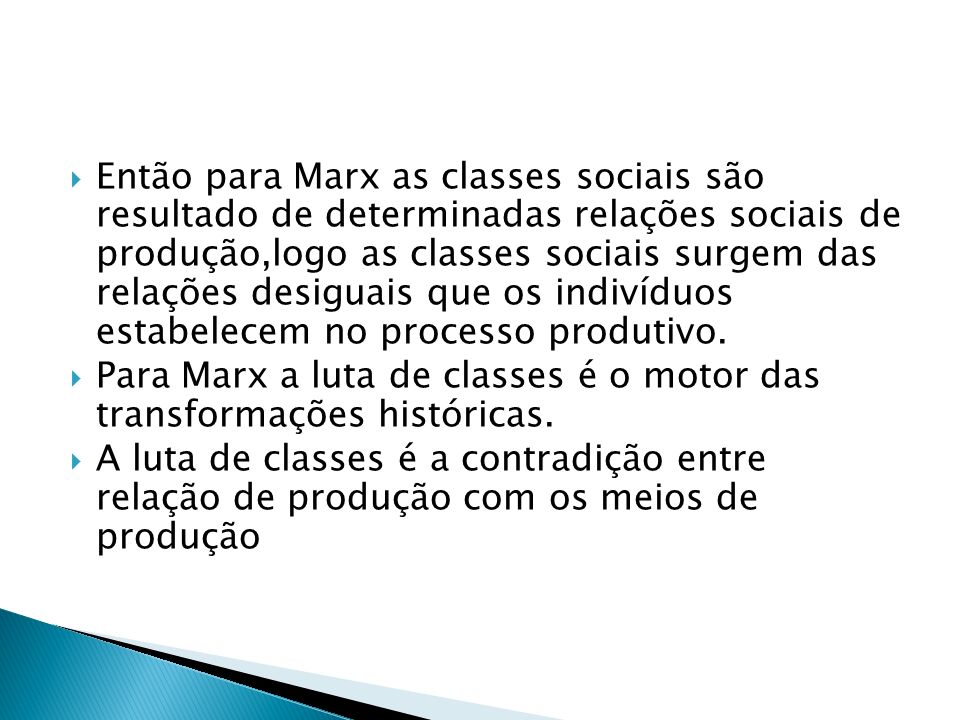 Então para Marx as classes sociais são resultado de determinadas relações sociais de produção,logo as classes sociais surgem das relações desiguais que os indivíduos estabelecem no processo produtivo.