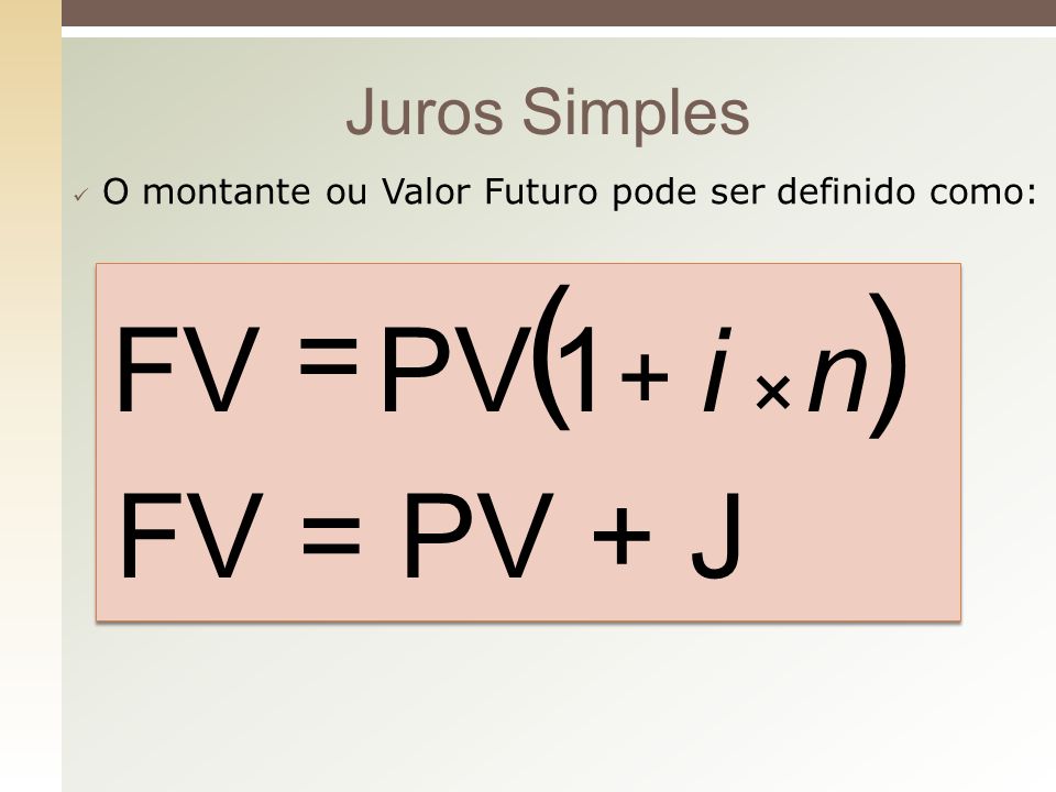 ( ) = FV PV 1 i n FV = PV + J + × Juros Simples