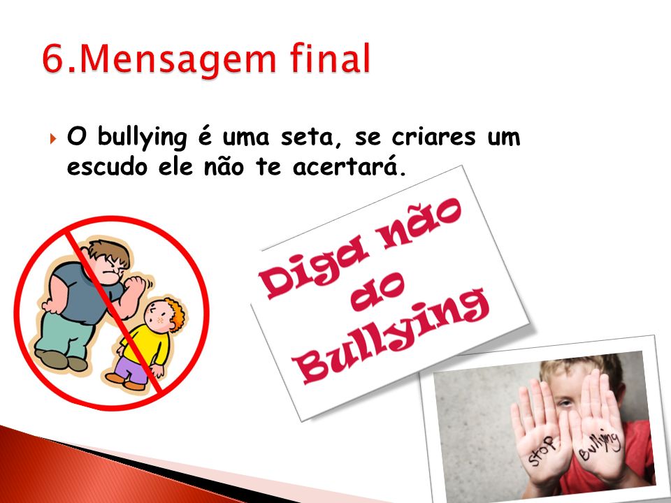 6.Mensagem final O bullying é uma seta, se criares um escudo ele não te acertará.