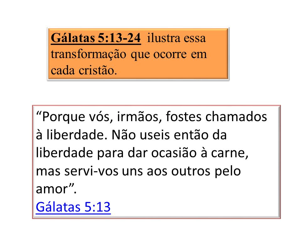 Gálatas 5:13-24 ilustra essa transformação que ocorre em cada cristão.