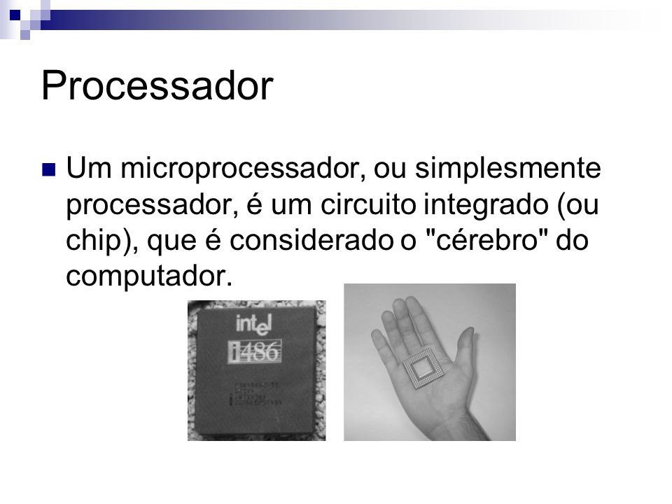 Processador Um microprocessador, ou simplesmente processador, é um circuito integrado (ou chip), que é considerado o cérebro do computador.