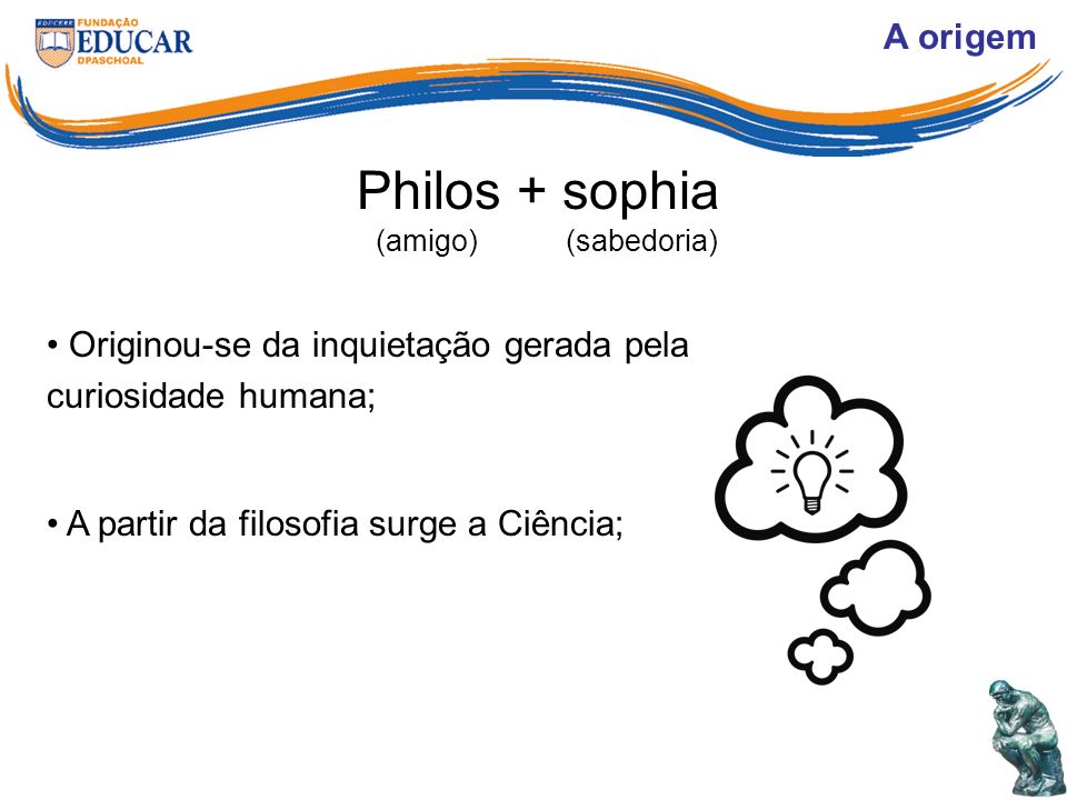 Philos + sophia A origem Originou-se da inquietação gerada pela