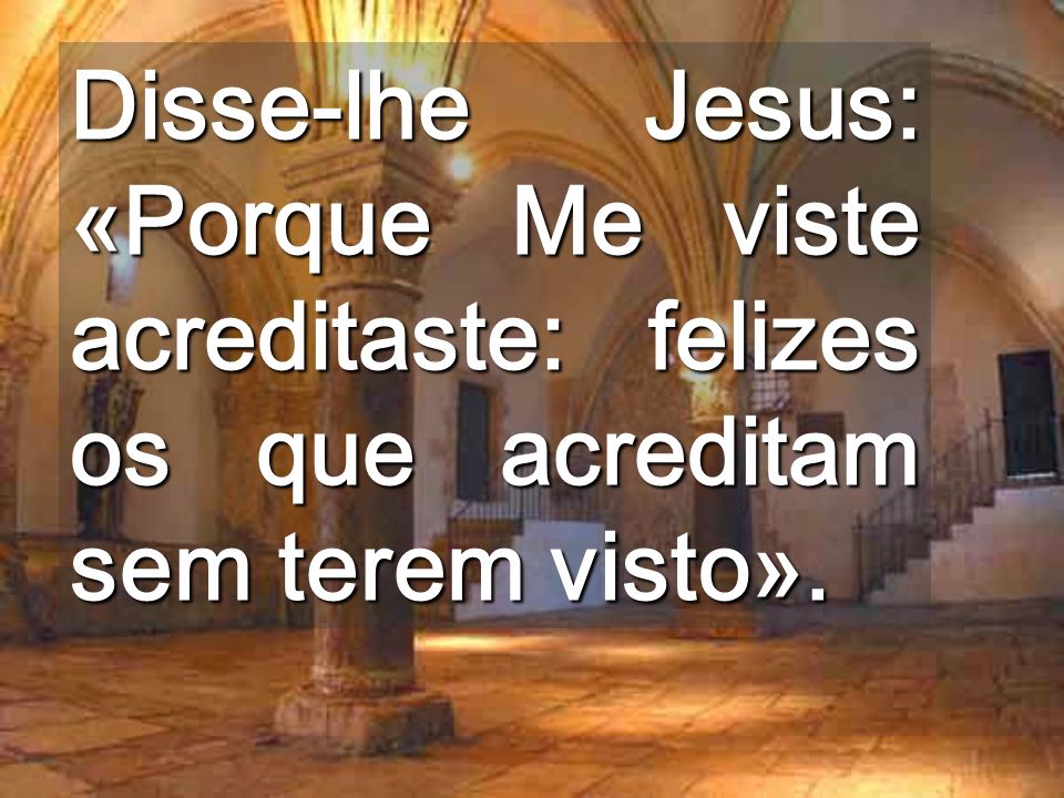 Disse-lhe Jesus: «Porque Me viste acreditaste: felizes os que acreditam sem terem visto».