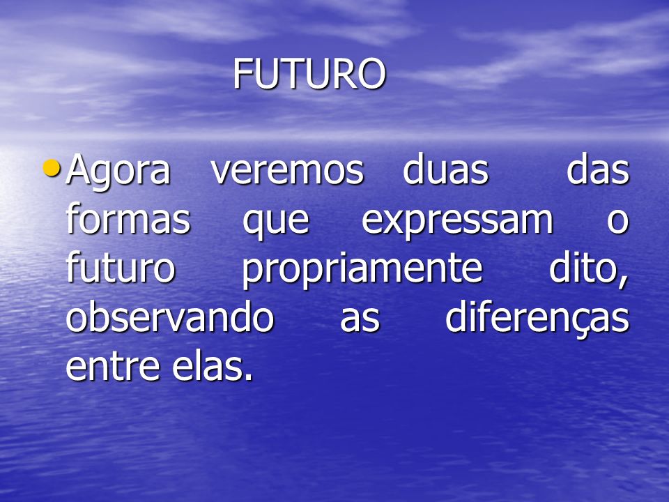 FUTURO Agora veremos duas das formas que expressam o futuro propriamente dito, observando as diferenças entre elas.