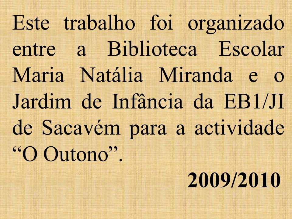 Este trabalho foi organizado entre a Biblioteca Escolar Maria Natália Miranda e o Jardim de Infância da EB1/JI de Sacavém para a actividade O Outono /2010